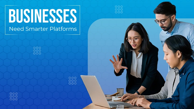 Businesses Need Smarter Platforms